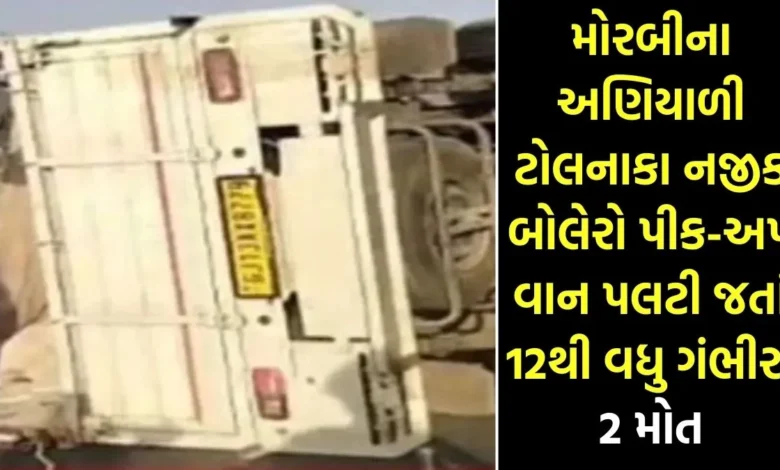 મોરબીના અણિયાળી ટોલનાકા નજીક બોલેરો પીક-અપ વાન પલટી જતાં 12થી વધુ ગંભીર, 2 મોત