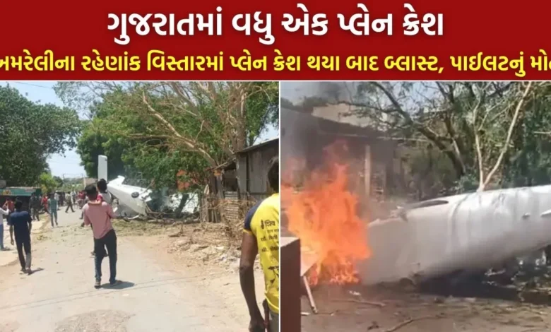 ગુજરાતમાં વધુ એક પ્લેન ક્રેશ: અમરેલીના રહેણાંક વિસ્તારમાં પ્લેન ક્રેશ થયા બાદ બ્લાસ્ટ, પાઈલટનું મોત