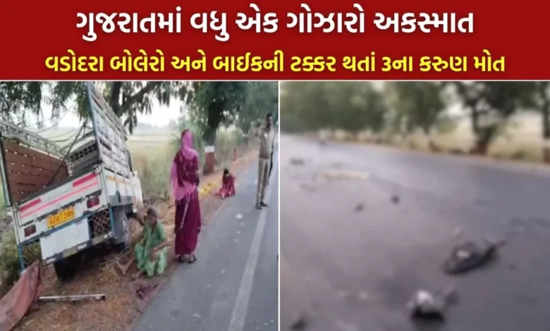 વડોદરામાં બોલેરો અને બાઈકની ટક્કર થતાં 3ના કરુણ મોત